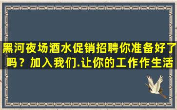 黑河夜场酒水促销招聘你准备好了吗？加入我们.让你的工作作生活